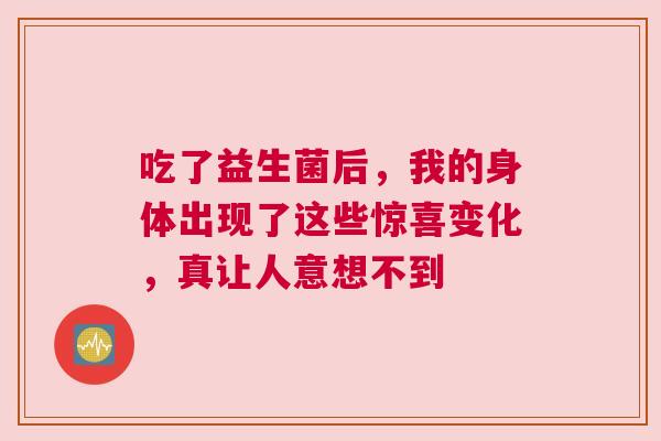 吃了益生菌后，我的身体出现了这些惊喜变化，真让人意想不到