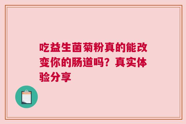 吃益生菌菊粉真的能改变你的肠道吗？真实体验分享