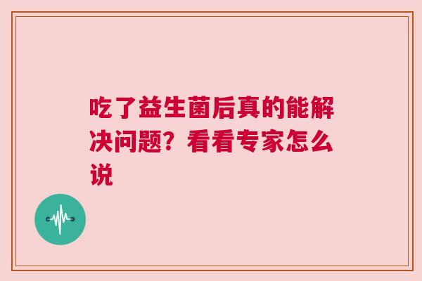吃了益生菌后真的能解决问题？看看专家怎么说