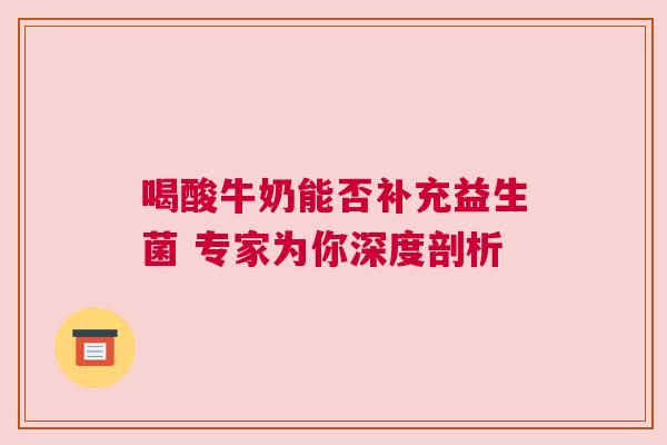 喝酸牛奶能否补充益生菌 专家为你深度剖析
