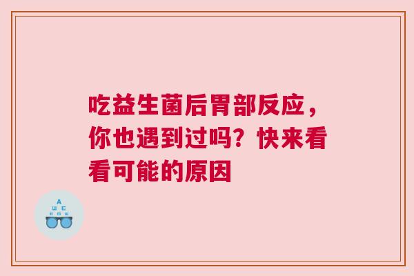 吃益生菌后胃部反应，你也遇到过吗？快来看看可能的原因