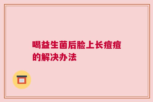 喝益生菌后脸上长痘痘的解决办法