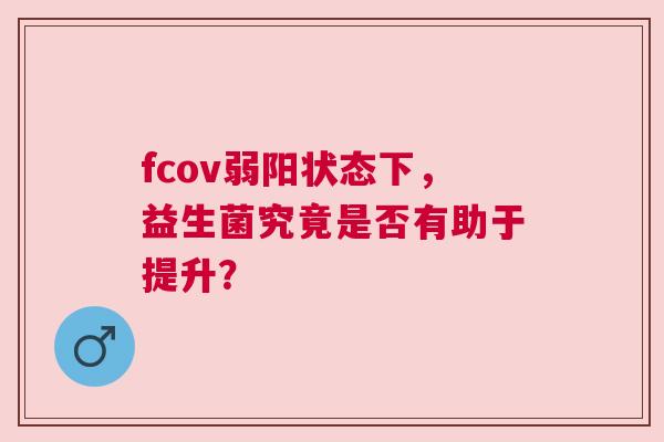 fcov弱阳状态下，益生菌究竟是否有助于提升？