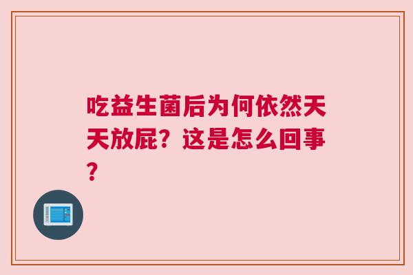 吃益生菌后为何依然天天放屁？这是怎么回事？