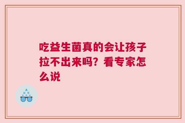 吃益生菌真的会让孩子拉不出来吗？看专家怎么说