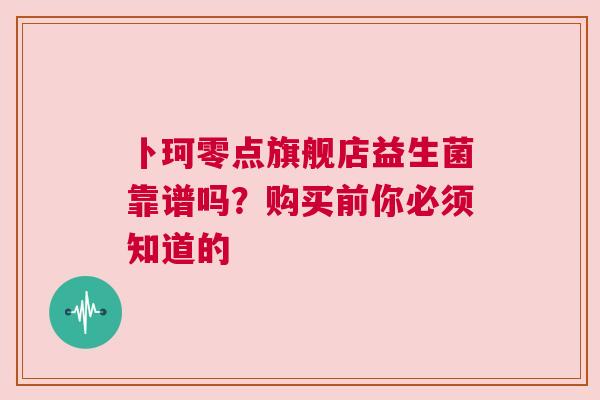 卜珂零点旗舰店益生菌靠谱吗？购买前你必须知道的