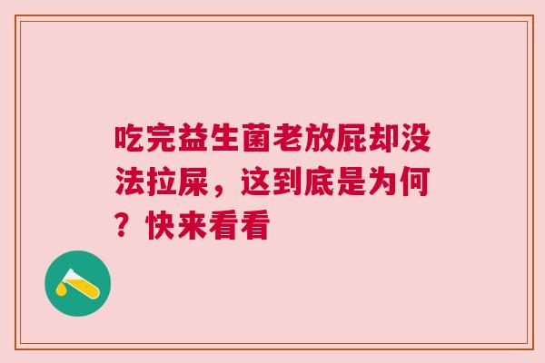 吃完益生菌老放屁却没法拉屎，这到底是为何？快来看看
