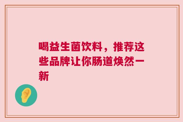 喝益生菌饮料，推荐这些品牌让你肠道焕然一新