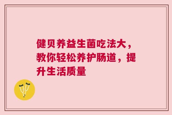 健贝养益生菌吃法大，教你轻松养护肠道，提升生活质量