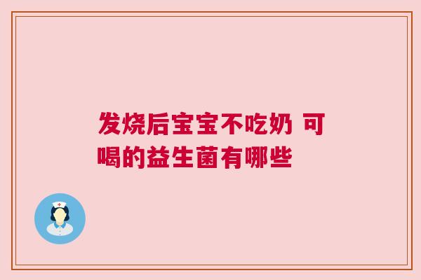 发烧后宝宝不吃奶 可喝的益生菌有哪些