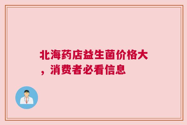 北海药店益生菌价格大，消费者必看信息