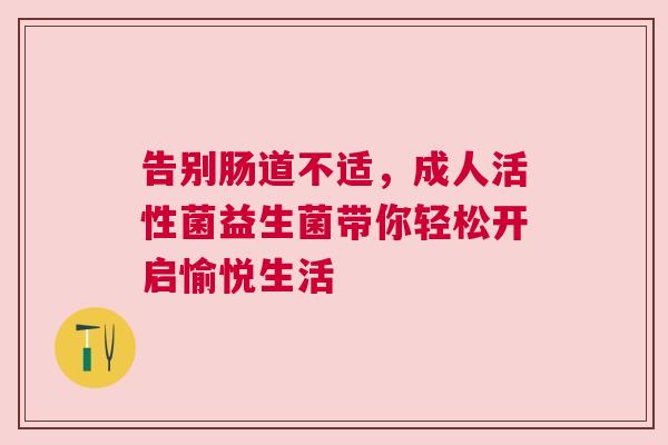 告别肠道不适，成人活性菌益生菌带你轻松开启愉悦生活