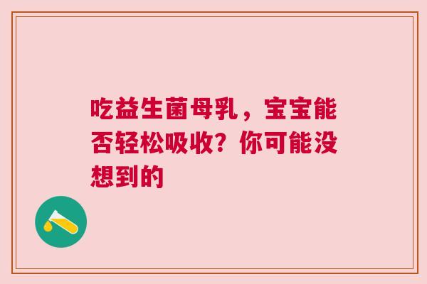 吃益生菌母乳，宝宝能否轻松吸收？你可能没想到的