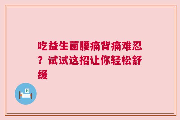 吃益生菌腰痛背痛难忍？试试这招让你轻松舒缓