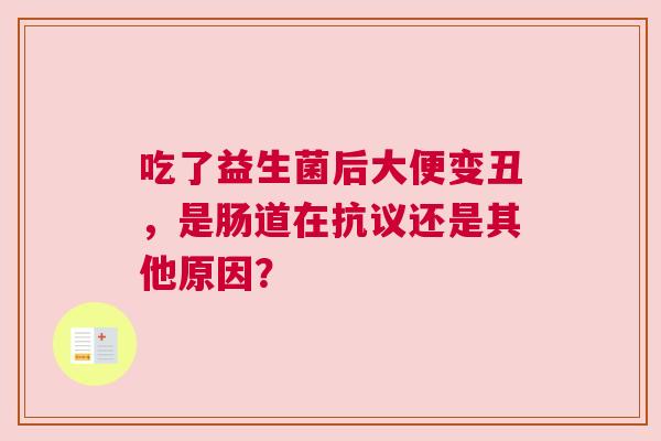 吃了益生菌后大便变丑，是肠道在抗议还是其他原因？