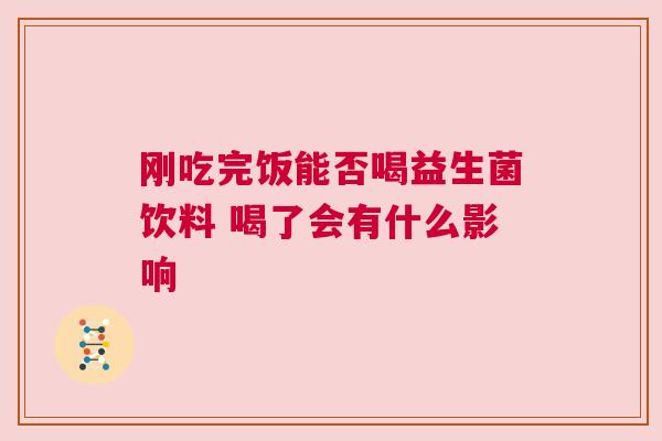 刚吃完饭能否喝益生菌饮料 喝了会有什么影响
