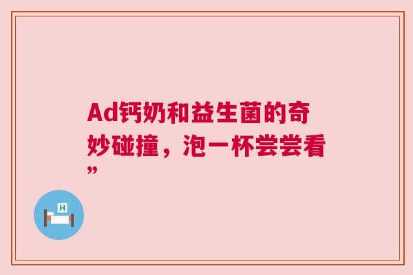 Ad钙奶和益生菌的奇妙碰撞，泡一杯尝尝看”