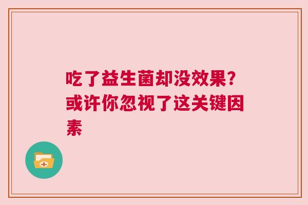 吃了益生菌却没效果？或许你忽视了这关键因素