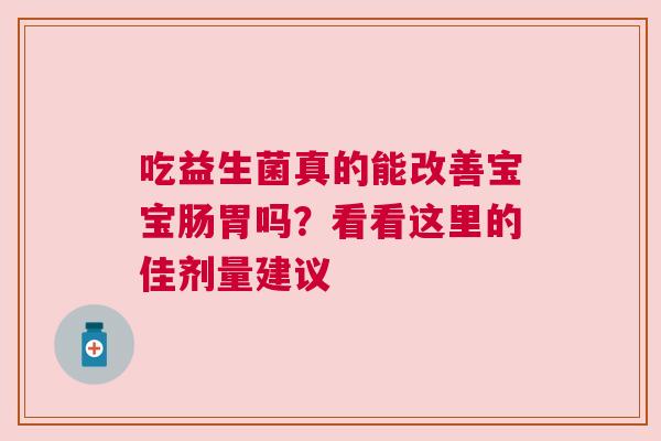 吃益生菌真的能改善宝宝肠胃吗？看看这里的佳剂量建议