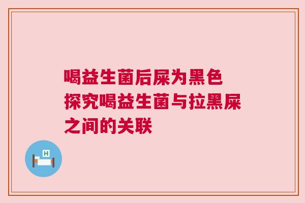 喝益生菌后屎为黑色 探究喝益生菌与拉黑屎之间的关联