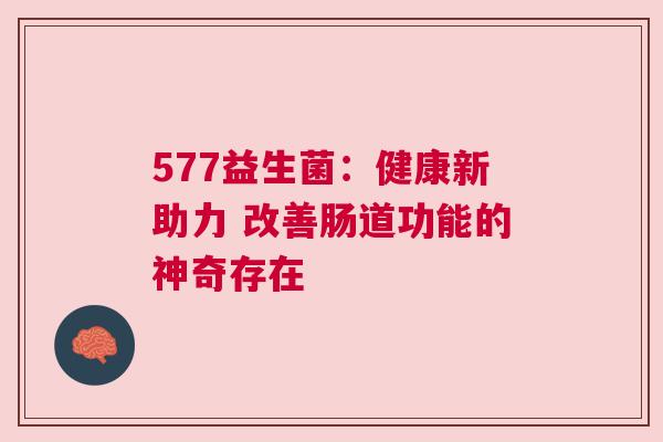 577益生菌：健康新助力 改善肠道功能的神奇存在