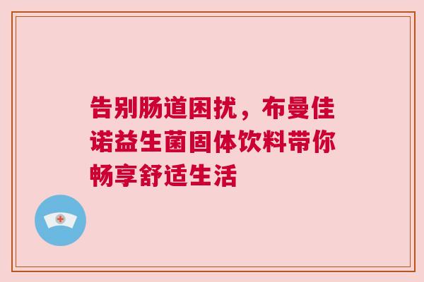 告别肠道困扰，布曼佳诺益生菌固体饮料带你畅享舒适生活