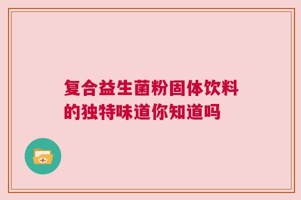 复合益生菌粉固体饮料的独特味道你知道吗