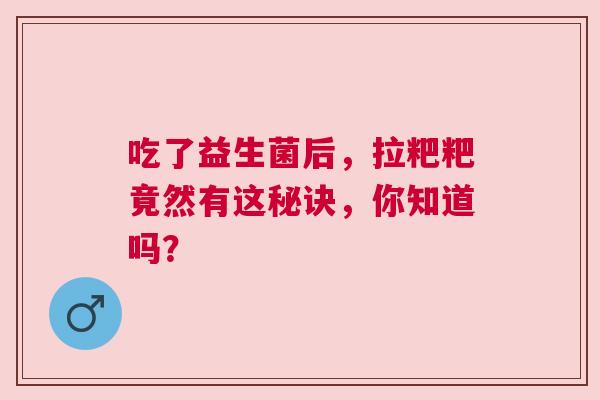 吃了益生菌后，拉粑粑竟然有这秘诀，你知道吗？