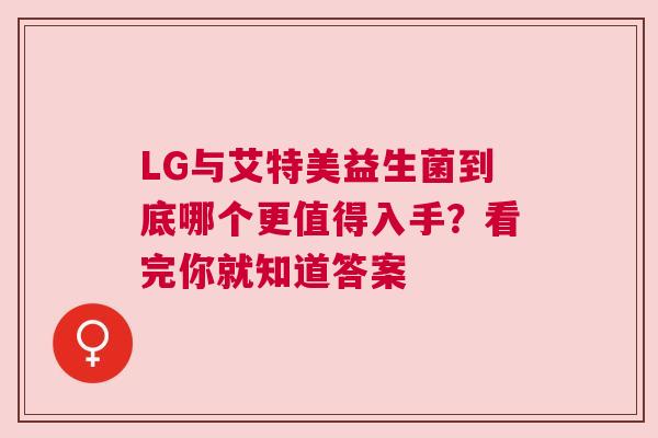 LG与艾特美益生菌到底哪个更值得入手？看完你就知道答案