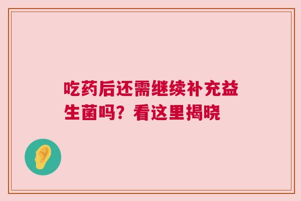 吃药后还需继续补充益生菌吗？看这里揭晓