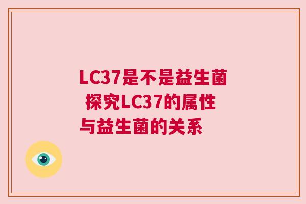LC37是不是益生菌 探究LC37的属性与益生菌的关系