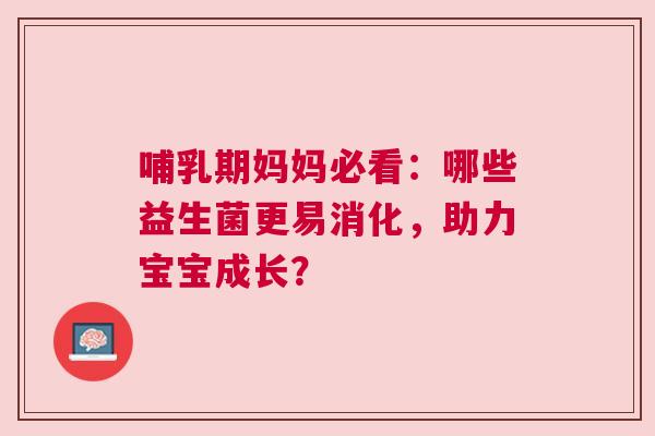 哺乳期妈妈必看：哪些益生菌更易消化，助力宝宝成长？