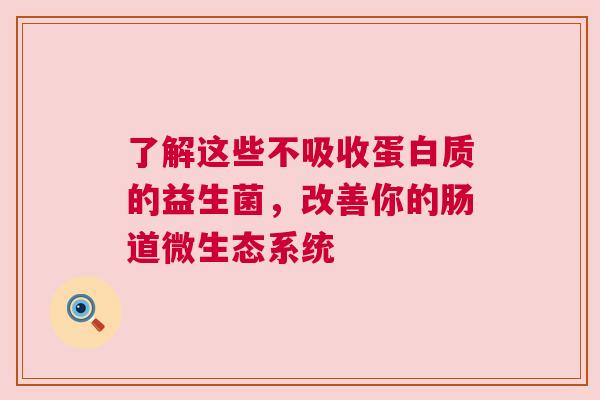 了解这些不吸收蛋白质的益生菌，改善你的肠道微生态系统