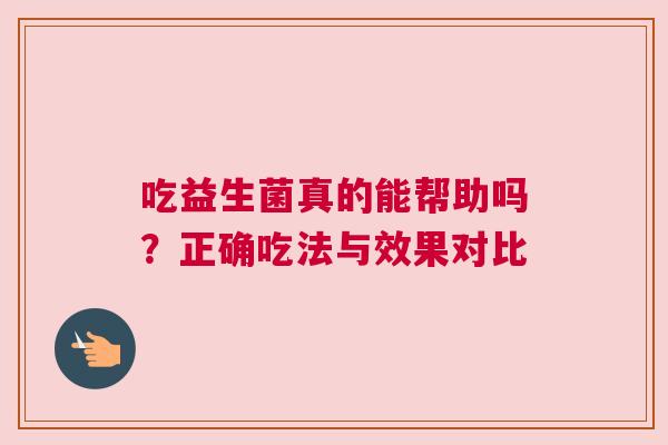 吃益生菌真的能帮助吗？正确吃法与效果对比