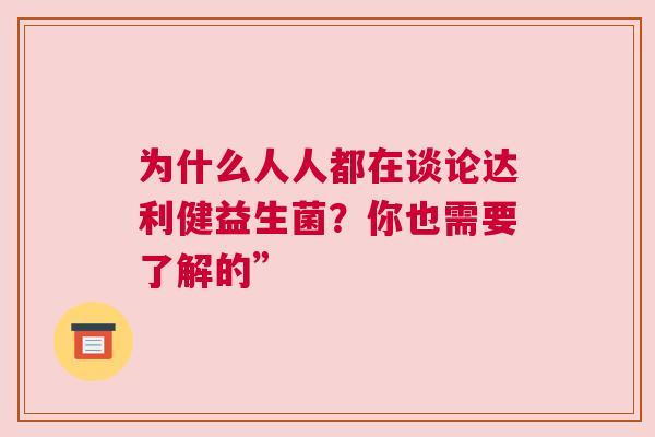 为什么人人都在谈论达利健益生菌？你也需要了解的”
