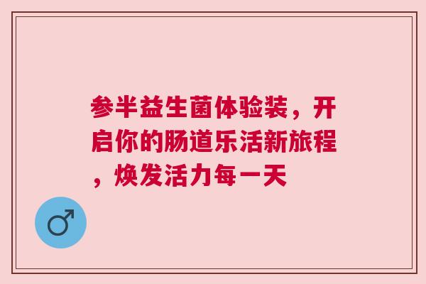 参半益生菌体验装，开启你的肠道乐活新旅程，焕发活力每一天