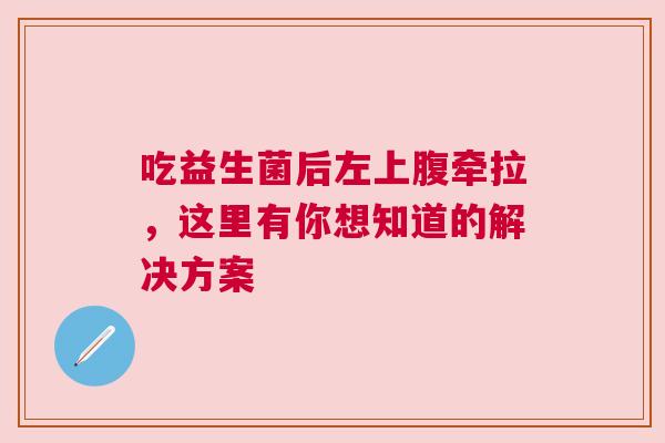 吃益生菌后左上腹牵拉，这里有你想知道的解决方案