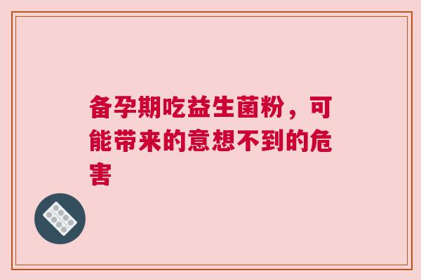 备孕期吃益生菌粉，可能带来的意想不到的危害