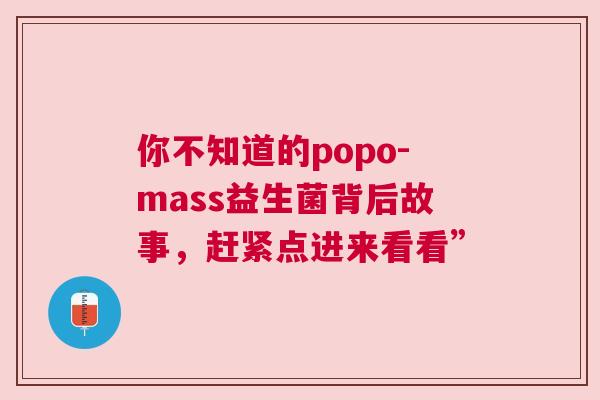 你不知道的popo-mass益生菌背后故事，赶紧点进来看看”