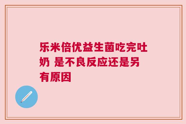 乐米倍优益生菌吃完吐奶 是不良反应还是另有原因