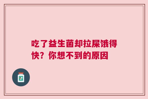 吃了益生菌却拉屎饿得快？你想不到的原因