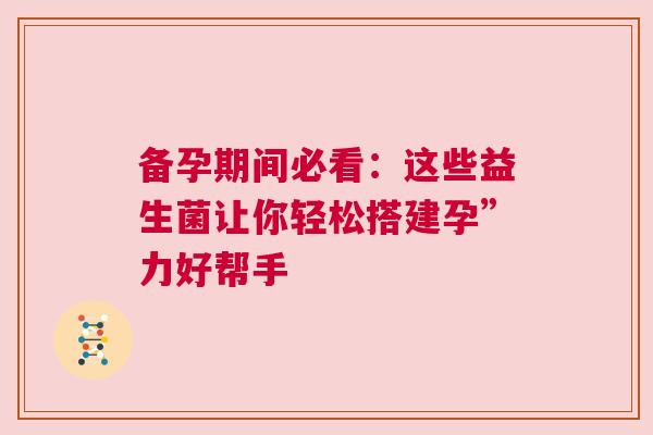 备孕期间必看：这些益生菌让你轻松搭建孕”力好帮手