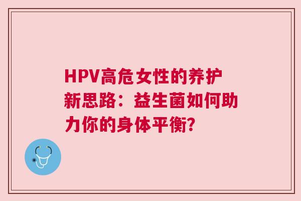 HPV高危女性的养护新思路：益生菌如何助力你的身体平衡？