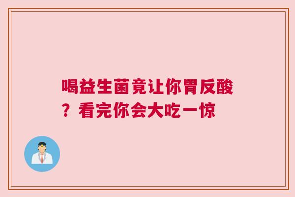 喝益生菌竟让你胃反酸？看完你会大吃一惊
