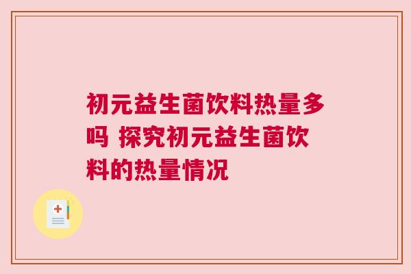 初元益生菌饮料热量多吗 探究初元益生菌饮料的热量情况