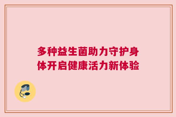 多种益生菌助力守护身体开启健康活力新体验