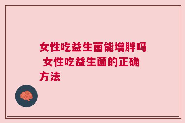 女性吃益生菌能增胖吗 女性吃益生菌的正确方法