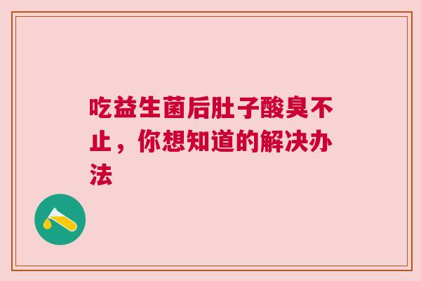 吃益生菌后肚子酸臭不止，你想知道的解决办法
