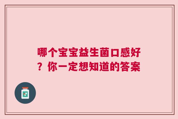 哪个宝宝益生菌口感好？你一定想知道的答案