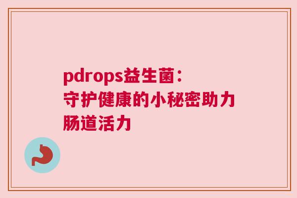 pdrops益生菌：守护健康的小秘密助力肠道活力